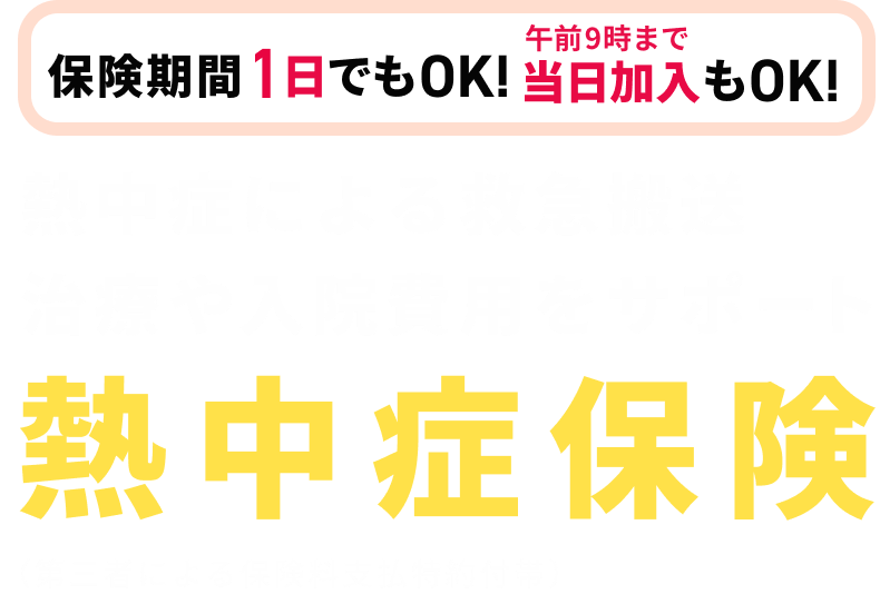 保険期間1日でもOK！当日加入もOK！熱中症による救急搬送、治療や入院費用をサポート。熱中症保険（第三者による保険料支払特約付帯）